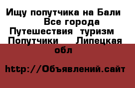 Ищу попутчика на Бали!!! - Все города Путешествия, туризм » Попутчики   . Липецкая обл.